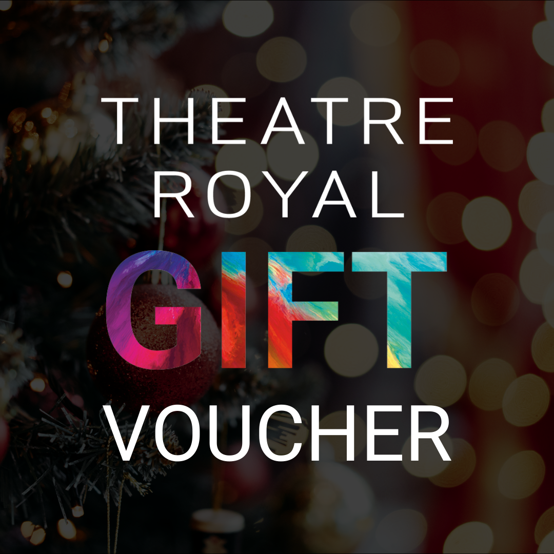 GIFT VOUCHERS Theatre Royal